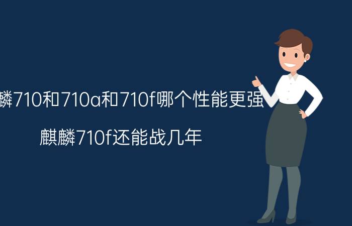 麒麟710和710a和710f哪个性能更强 麒麟710f还能战几年？